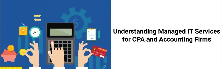 Understanding Managed IT Services for CPA and Accounting Firms