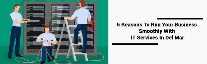 5 Reasons To Run Your Business Smoothly With IT Services In Del Mar