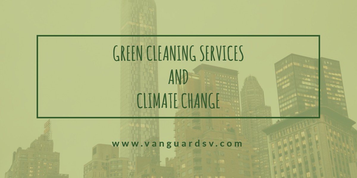 Green Cleaning Services and Climate Change - Fresno CA