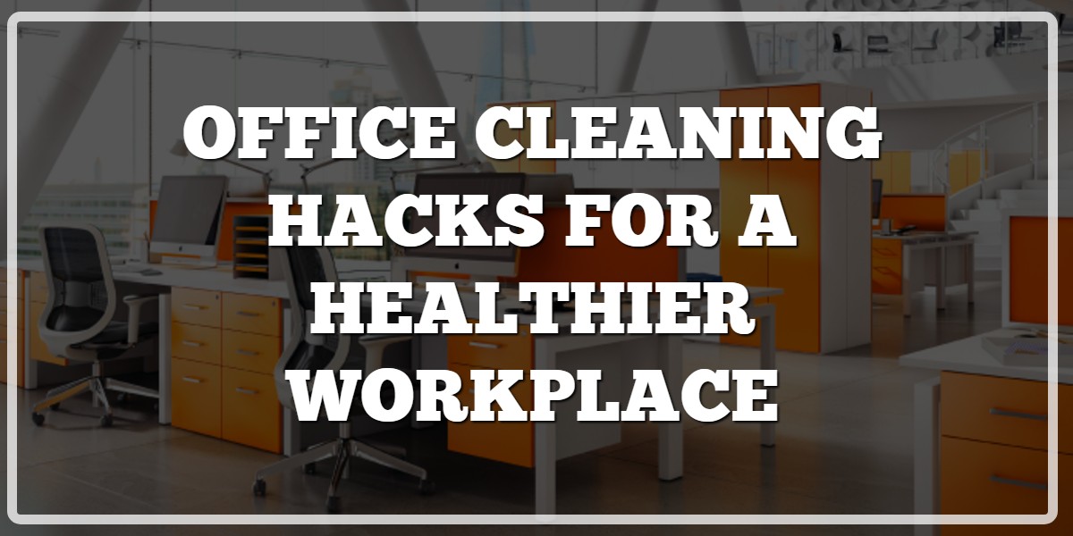 Office Cleaning Hacks for a Healthier Workplace - Fresno CA
