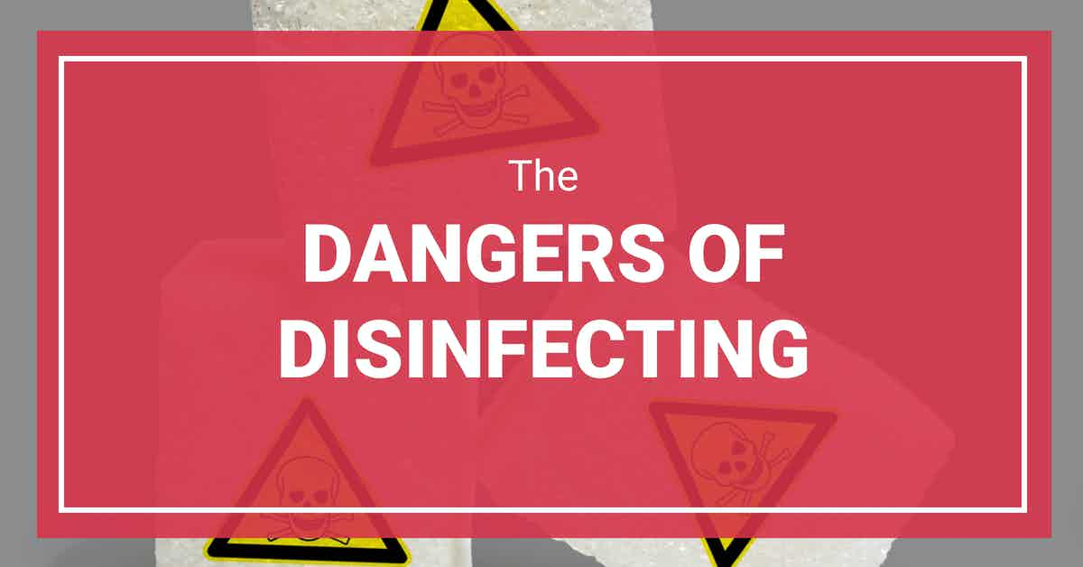 The Dangers of Disinfecting