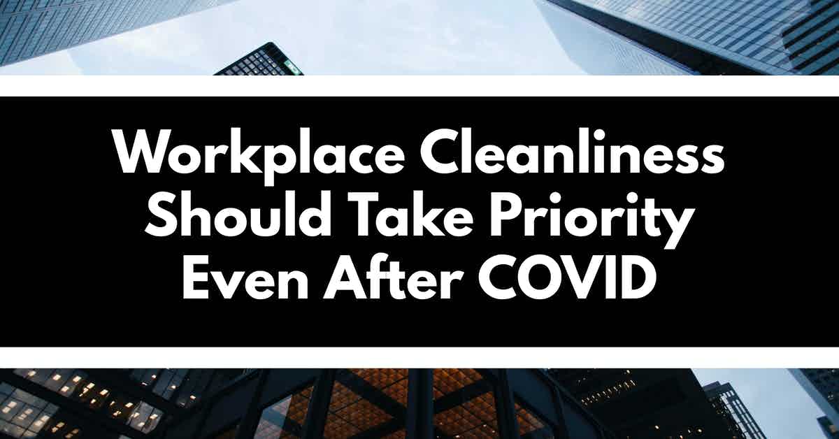 Workplace Cleanliness Should Take Priority Even After COVID