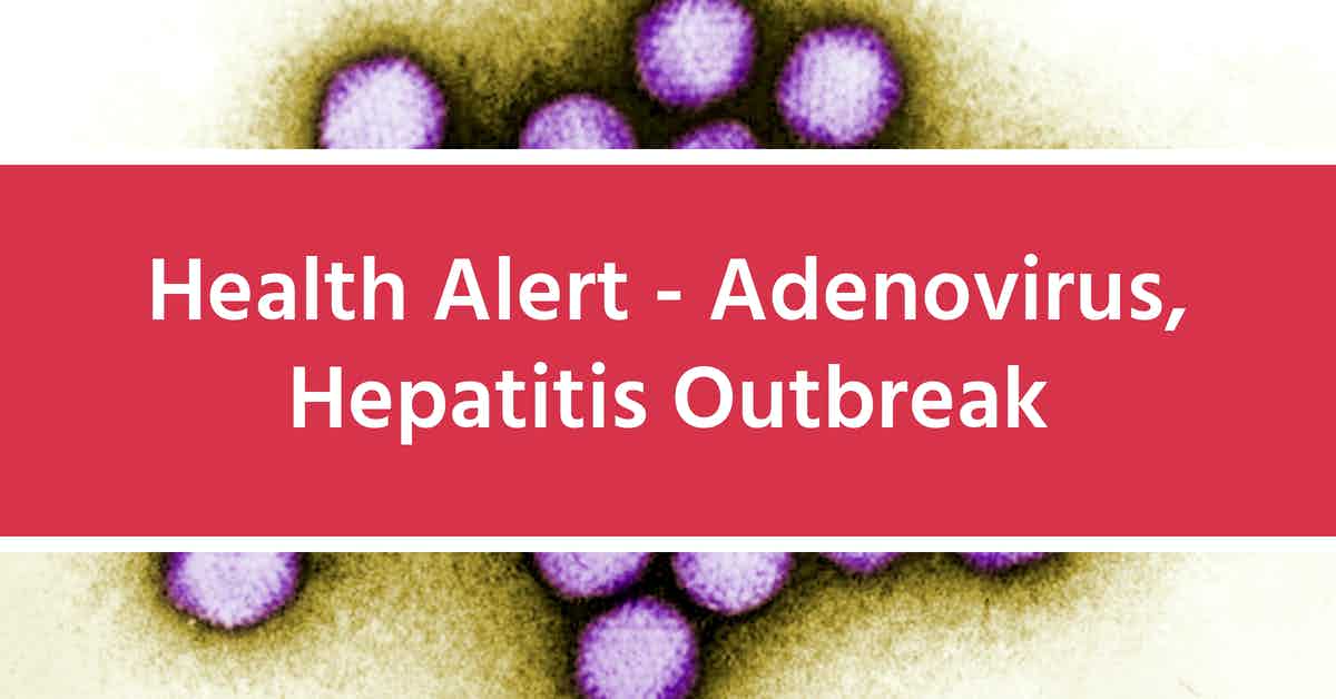 Health Alert - Adenovirus, Hepatitis Outbreak