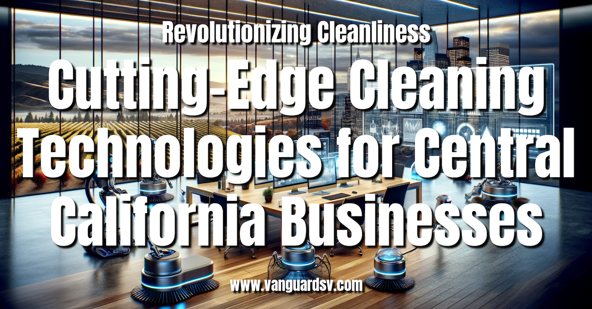 Revolutionizing Cleanliness: Cutting-Edge Cleaning Technologies for Central California Businesses