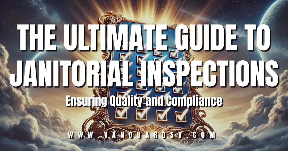 The Ultimate Guide to Janitorial Inspections: Ensuring Quality and Compliance