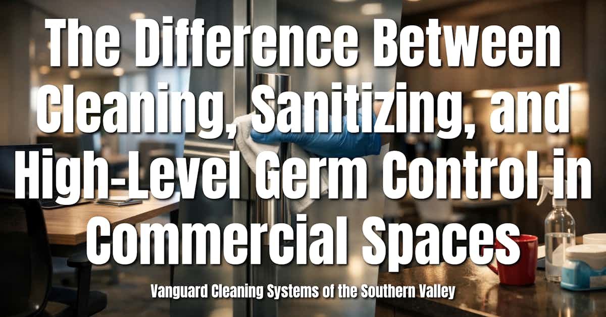 The Difference Between Cleaning, Sanitizing, and High-Level Germ Control in Commercial Spaces