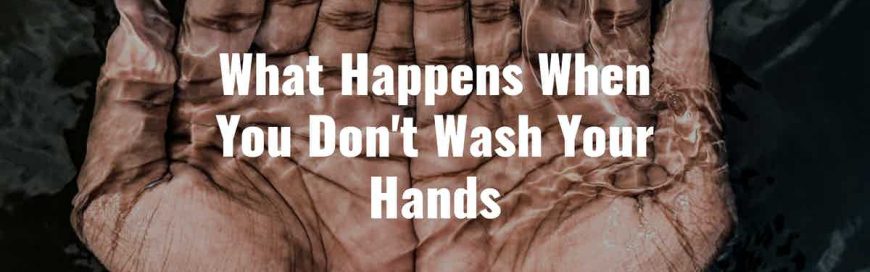 What Happens When You Don't Wash Your Hands