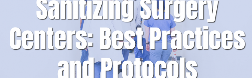 Sanitizing Surgery Centers: Best Practices and Protocols