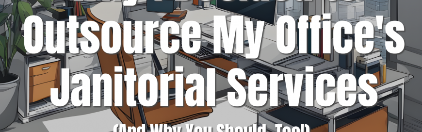 🌟 Why I Decided to Outsource My Office’s Janitorial Services (And Why You Should, Too!)