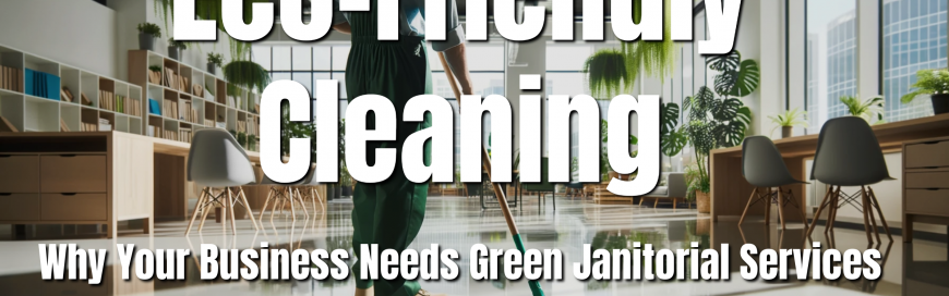 Eco-Friendly Cleaning: Why Your Business Needs Green Janitorial Services