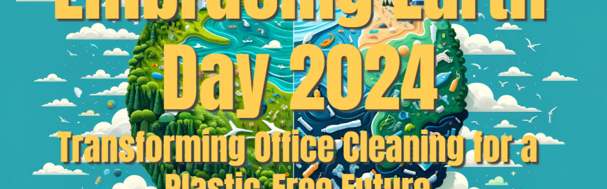Embracing Earth Day 2024: Transforming Office Cleaning for a Plastic-Free Future