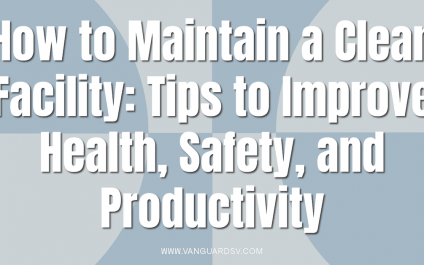 How to Maintain a Clean Facility: Tips to Improve Health, Safety, and Productivity