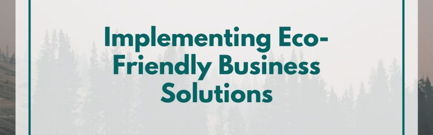 Implementing Eco-Friendly Business Solutions