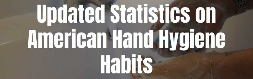 Updated Statistics on American Hand Hygiene Habits