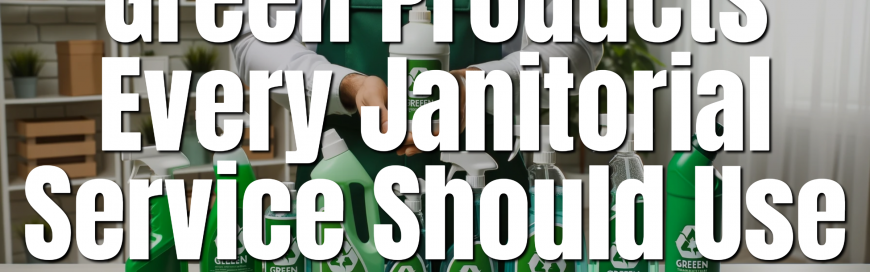 Green Products Every Janitorial Service Should Use