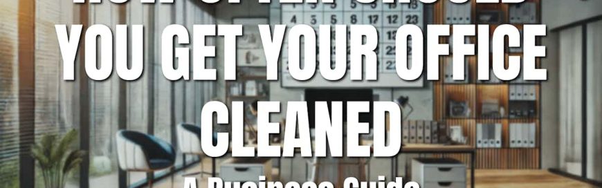 How Often Should You Get Your Office Cleaned? A Business Guide