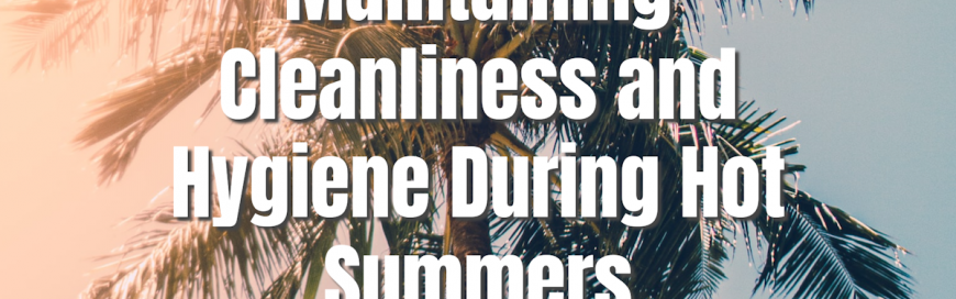 Maintaining Cleanliness and Hygiene During Hot Summers