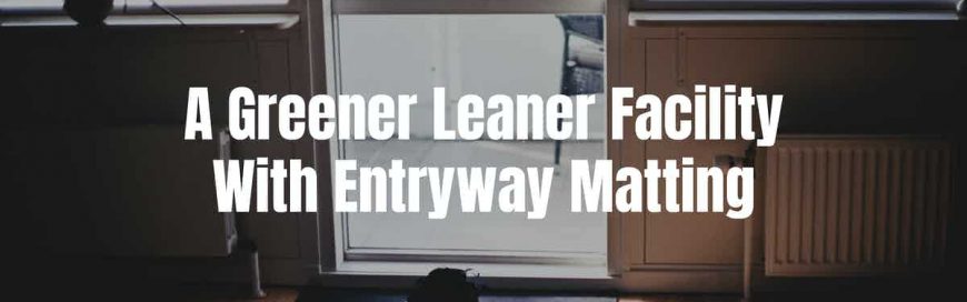 A Greener Leaner Facility With Entryway Matting