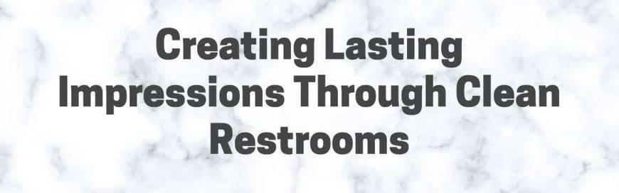 Creating Lasting Impressions Through Clean Restrooms