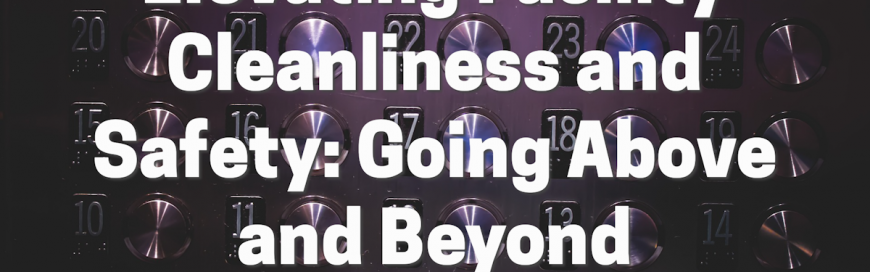 Elevating Facility Cleanliness and Safety: Going Above and Beyond