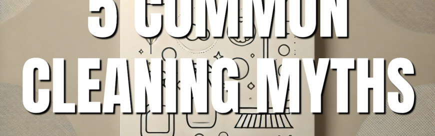 Five Common Cleaning Myths [VIDEO]