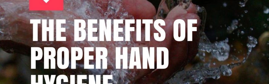 The Benefits of Proper Hand Hygiene