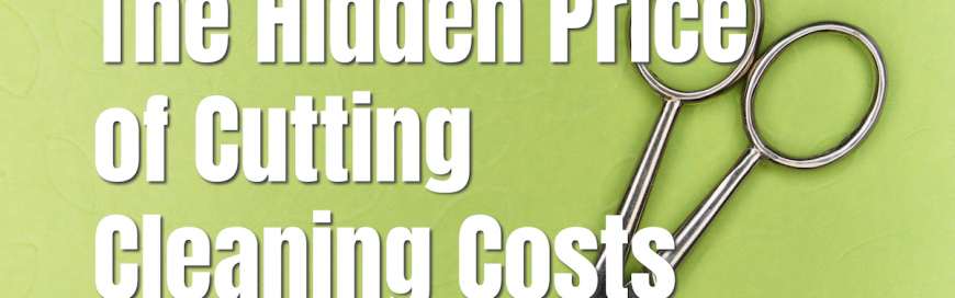 The Hidden Price of Cutting Cleaning Costs