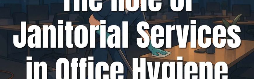The Role of Janitorial Services in Office Hygiene