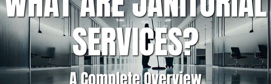 What Are Janitorial Services? A Complete Overview