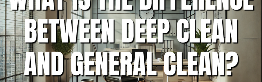 What is the Difference Between Deep Clean and General Clean? [VIDEO]