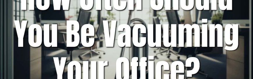 How Often Should You Be Vacuuming Your Office?