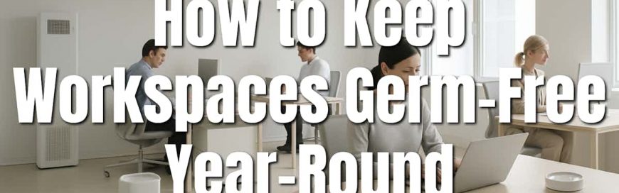 How to Keep Workspaces Germ-Free Year-Round