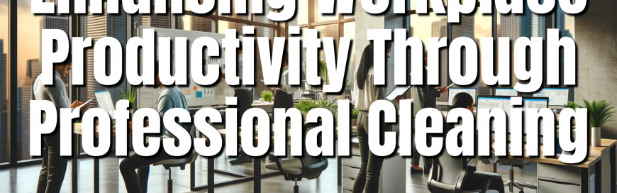 Enhancing Workplace Productivity Through Professional Cleaning