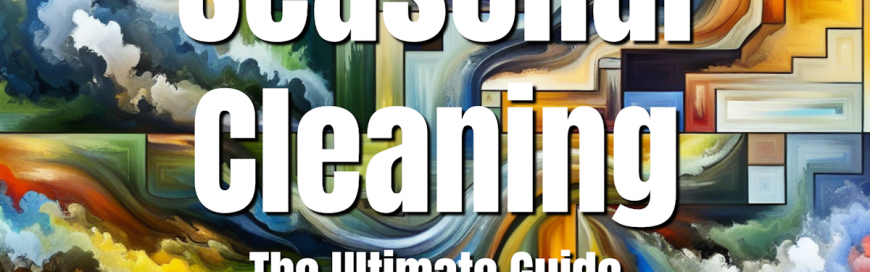 Seasonal Cleaning – The Ultimate Guide
