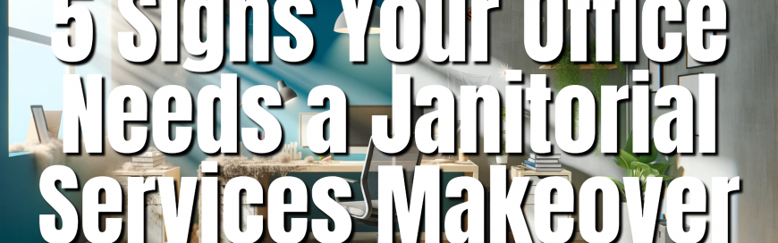 5 Signs Your Office Needs a Janitorial Services Makeover