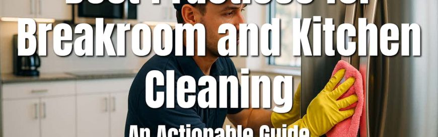 Best Practices for Breakroom and Kitchen Cleaning: An Actionable Guide