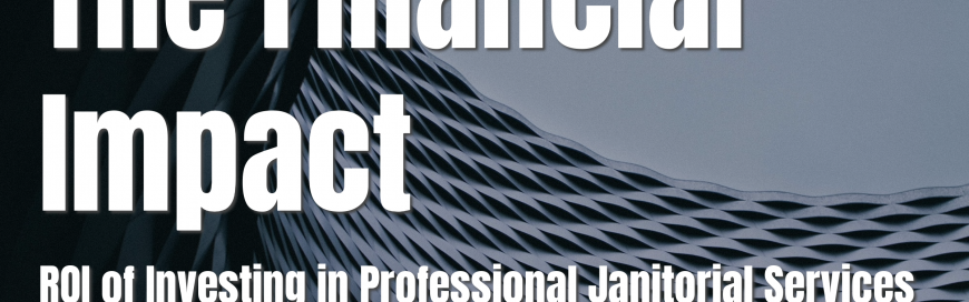 The Financial Impact: ROI of Investing in Professional Janitorial Services