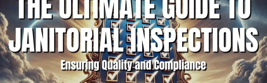 The Ultimate Guide to Janitorial Inspections: Ensuring Quality and Compliance
