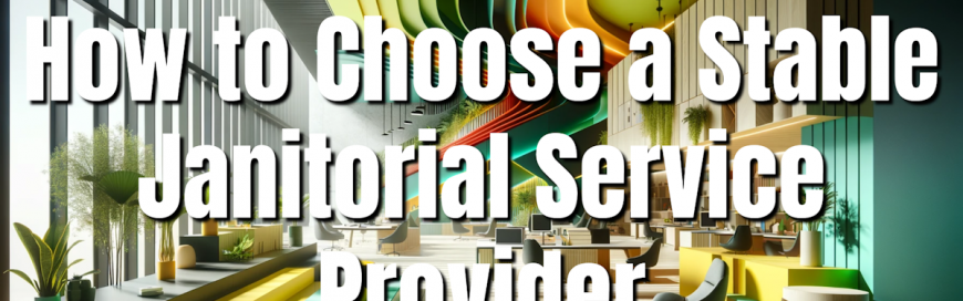 Ensuring a Spotless Future: How to Choose a Stable Janitorial Service Provider
