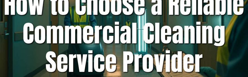 How to Choose a Reliable Commercial Cleaning Service Provider