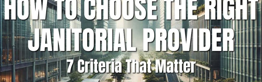 How to Choose the Right Janitorial Provider: 7 Criteria That Matter