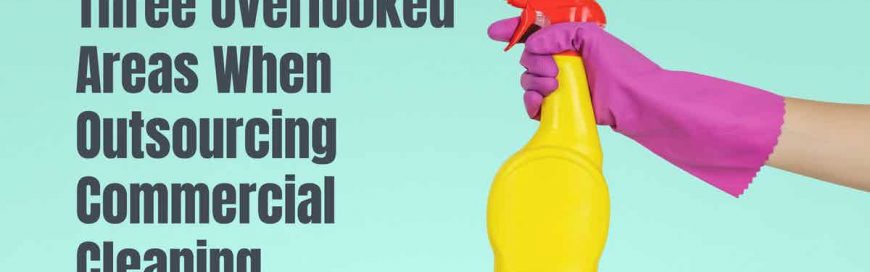 Three Overlooked Areas When Outsourcing Commercial Cleaning