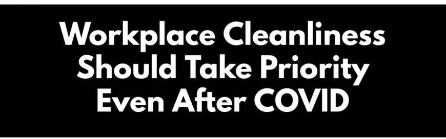 Workplace Cleanliness Should Take Priority Even After COVID