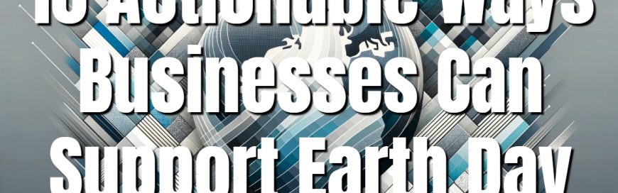 10 Actionable Ways Businesses Can Support Earth Day