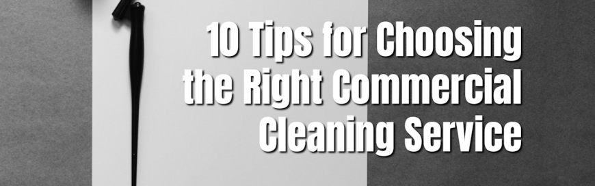 10 Tips for Choosing the Right Commercial Cleaning Service