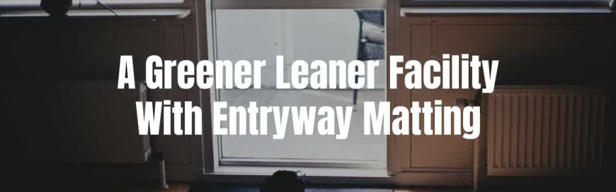 A Greener Leaner Facility With Entryway Matting