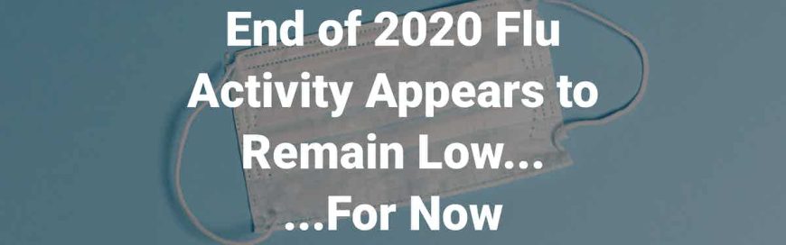 End of 2020 Flu Activity Appears to Remain Low For Now