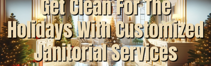 Get Clean For The Holidays With Customized Janitorial Services