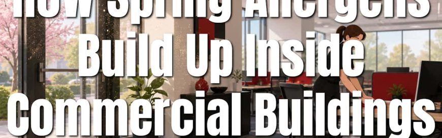 How Spring Allergens Build Up Inside Commercial Buildings