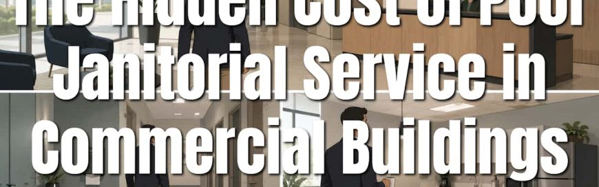 The Hidden Cost of Poor Janitorial Service in Commercial Buildings